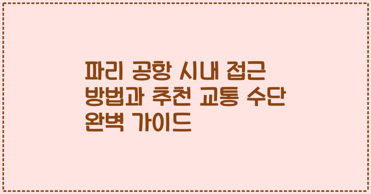 파리 공항 시내 접근 방법과 추천 교통 수단 완벽 가이드