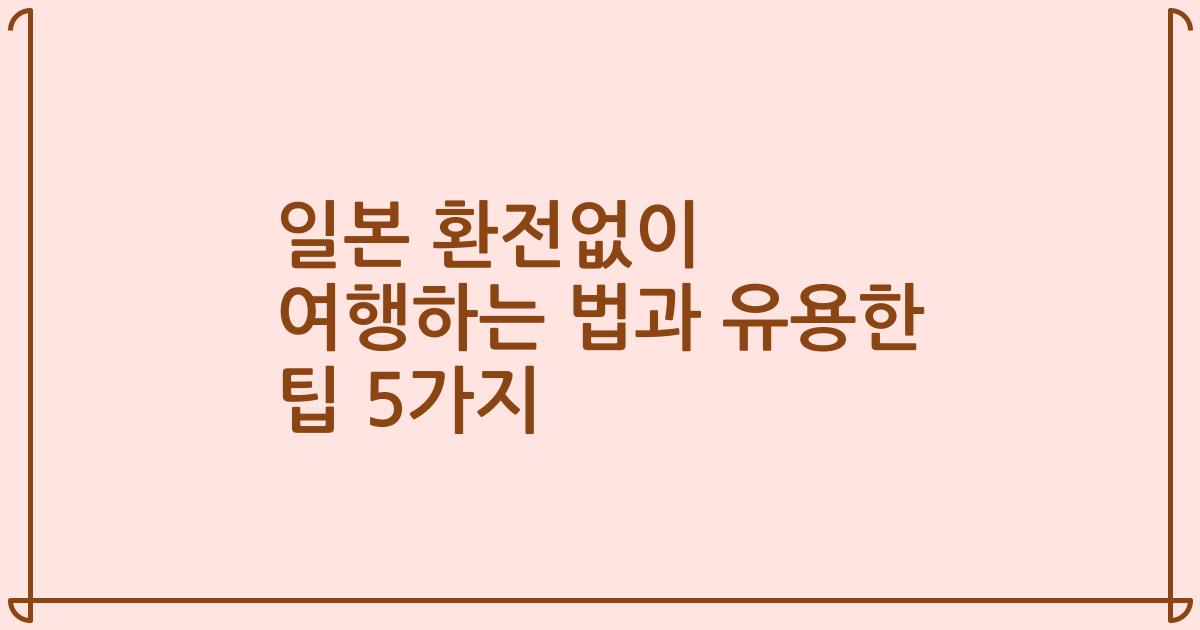 일본 환전없이 여행하는 법과 유용한 팁 5가지