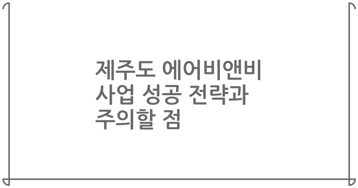 제주도 에어비앤비 사업 성공 전략과 주의할 점