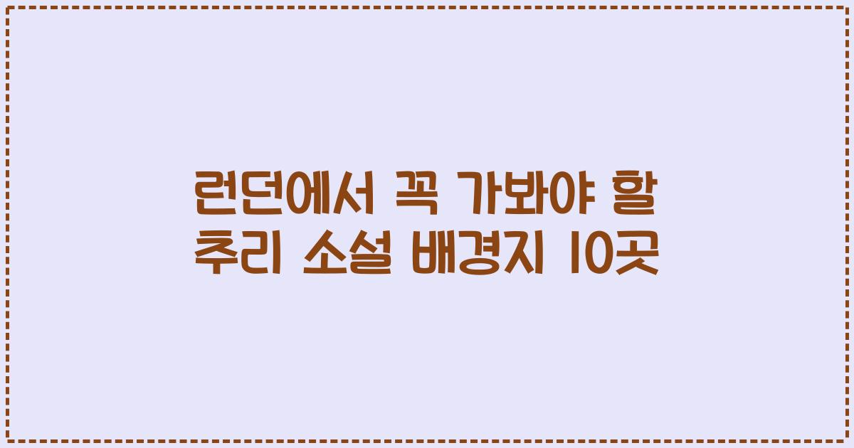 런던에서 꼭 가봐야 할 추리 소설 배경지 10곳