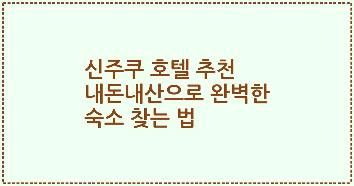 신주쿠 호텔 추천 내돈내산으로 완벽한 숙소 찾는 법