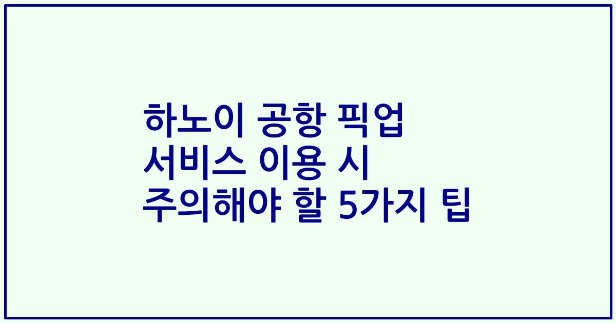 하노이 공항 픽업 서비스 이용 시 주의해야 할 5가지 팁