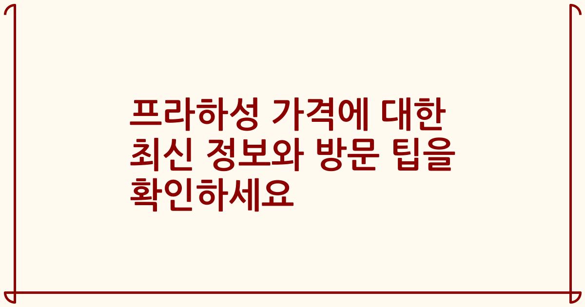 프라하성 가격에 대한 최신 정보와 방문 팁을 확인하세요