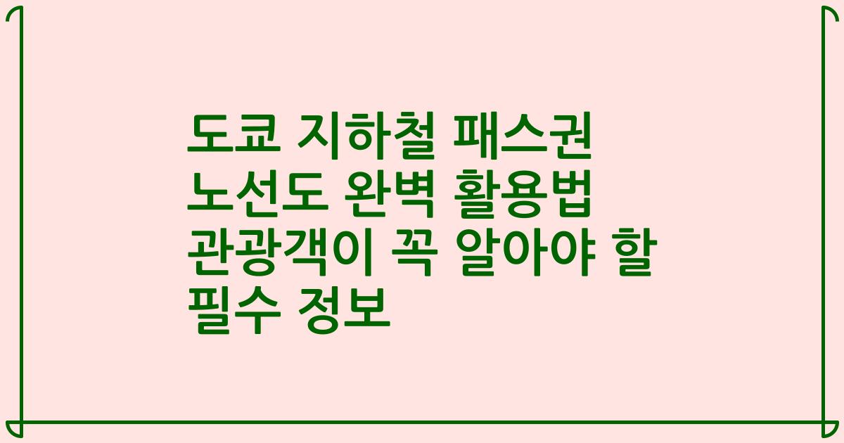 도쿄 지하철 패스권 노선도 완벽 활용법 관광객이 꼭 알아야 할 필수 정보