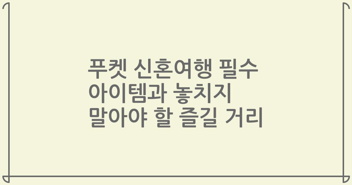 푸켓 신혼여행 필수 아이템과 놓치지 말아야 할 즐길 거리