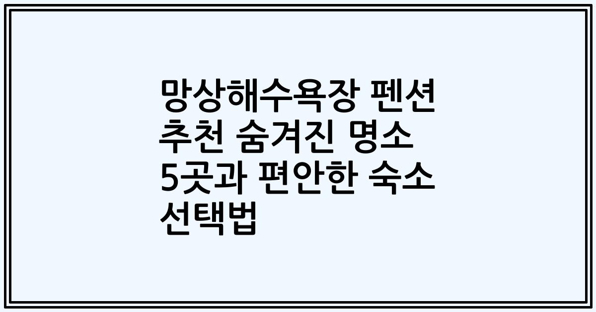 망상해수욕장 펜션 추천 숨겨진 명소 5곳과 편안한 숙소 선택법