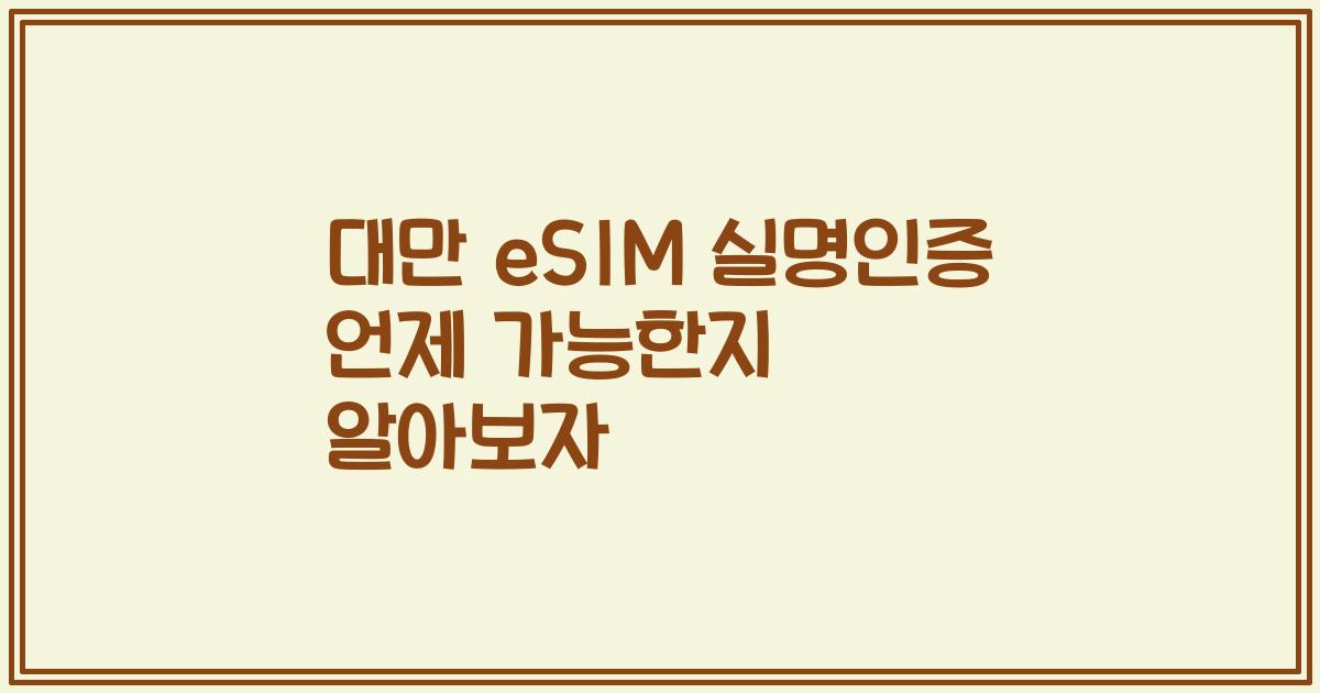 대만 eSIM 실명인증 언제 가능한지 알아보자