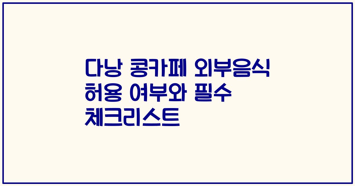 다낭 콩카페 외부음식 허용 여부와 필수 체크리스트