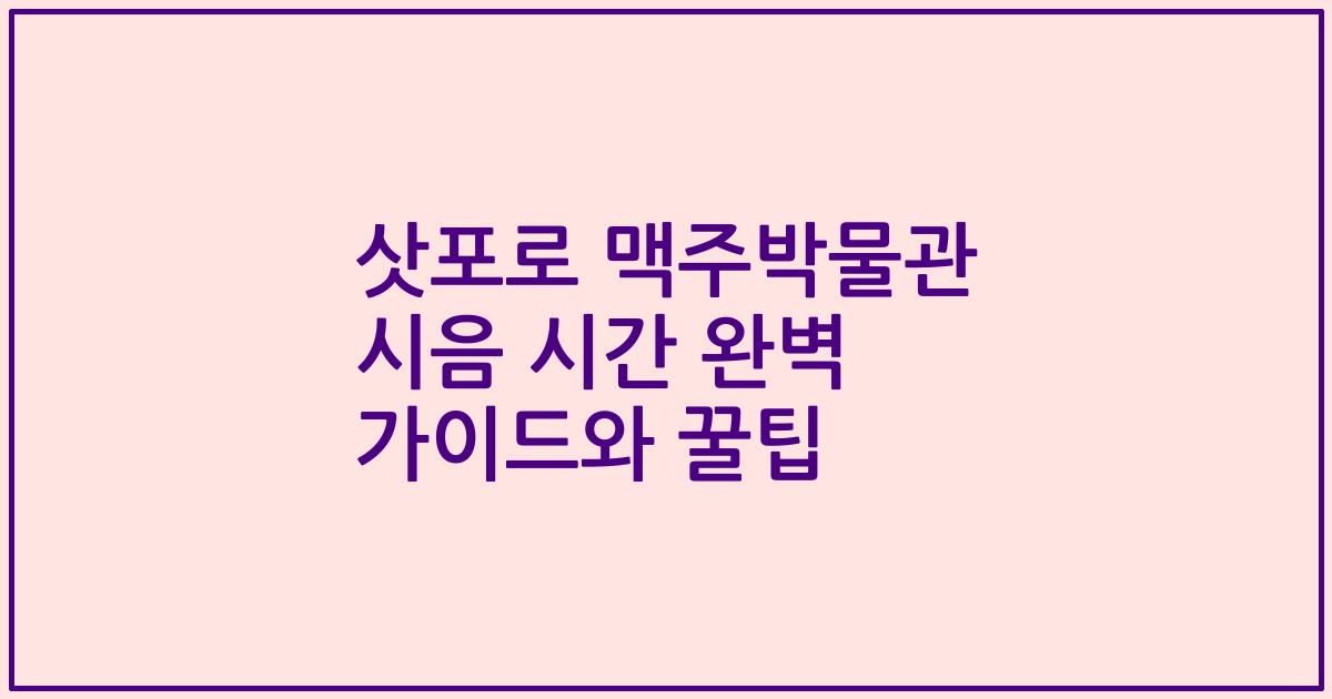 삿포로 맥주박물관 시음 시간 완벽 가이드와 꿀팁