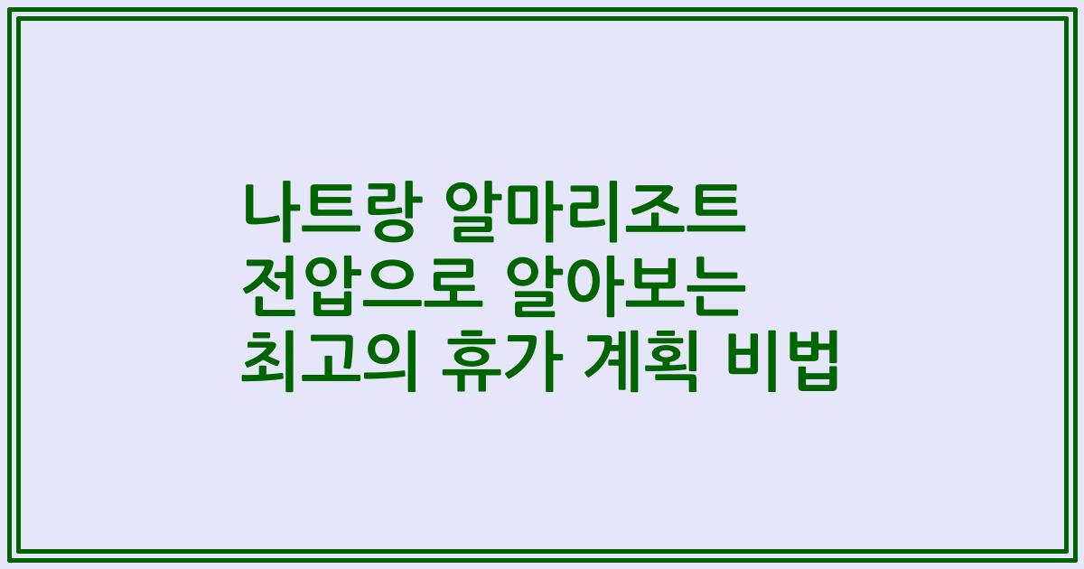 나트랑 알마리조트 전압으로 알아보는 최고의 휴가 계획 비법