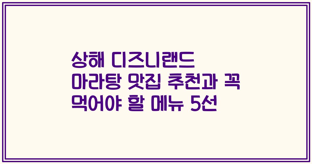 상해 디즈니랜드 마라탕 맛집 추천과 꼭 먹어야 할 메뉴 5선
