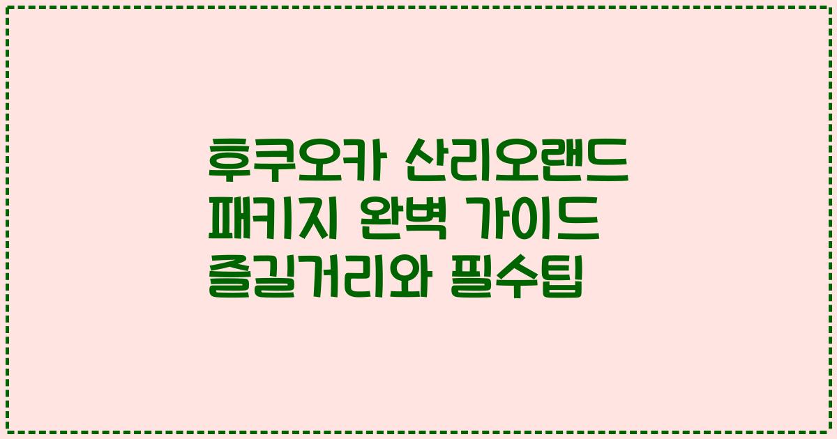 후쿠오카 산리오랜드 패키지 완벽 가이드 즐길거리와 필수팁