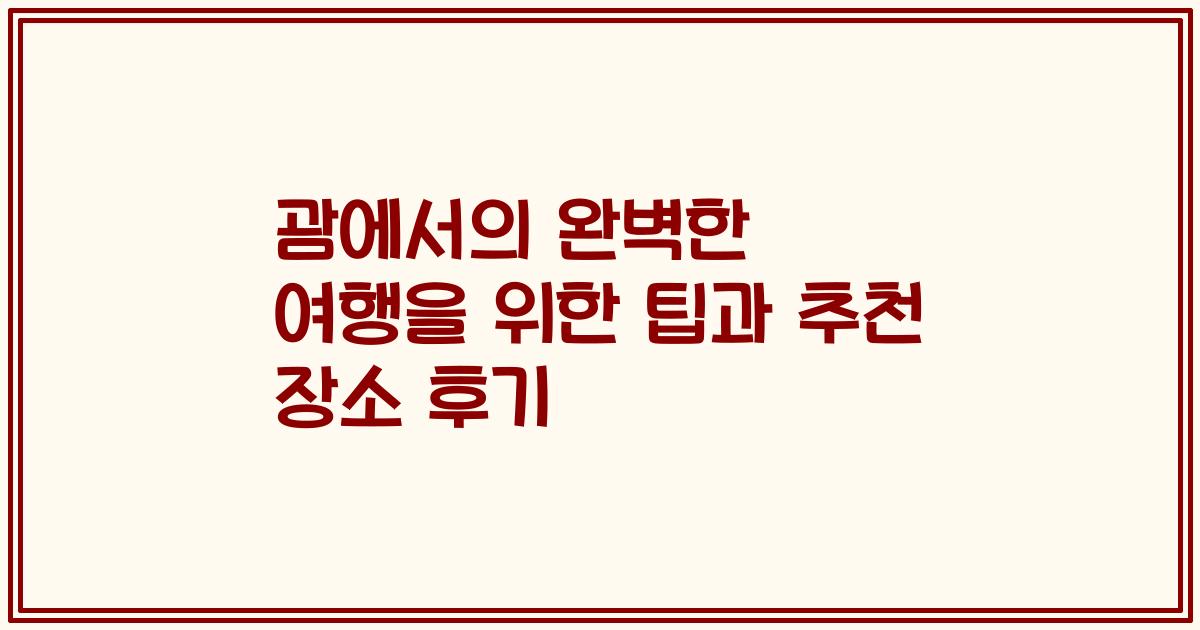 괌에서의 완벽한 여행을 위한 팁과 추천 장소 후기