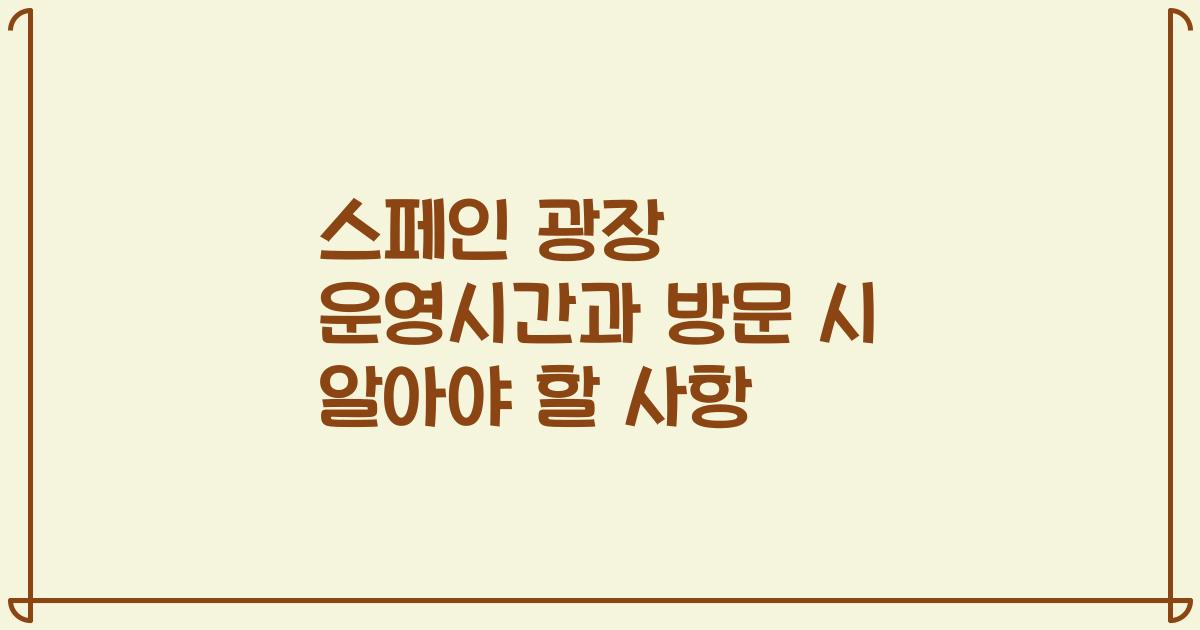 스페인 광장 운영시간과 방문 시 알아야 할 사항