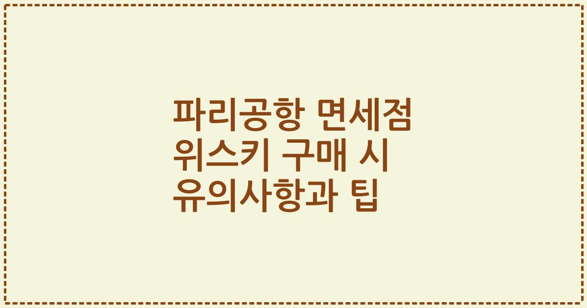 파리공항 면세점 위스키 구매 시 유의사항과 팁