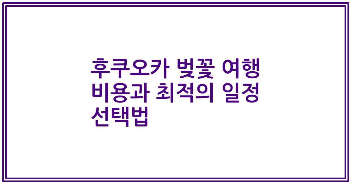 후쿠오카 벚꽃 여행 비용과 최적의 일정 선택법