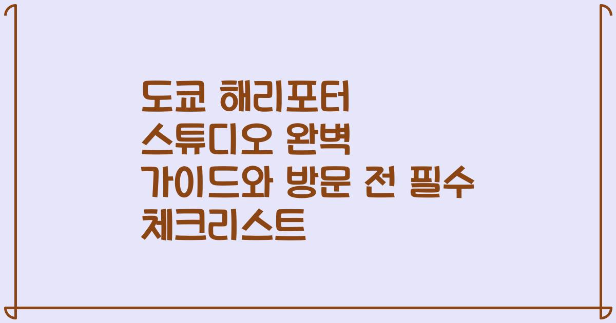 도쿄 해리포터 스튜디오 완벽 가이드와 방문 전 필수 체크리스트