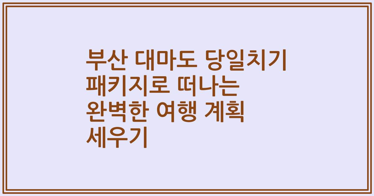 부산 대마도 당일치기 패키지로 떠나는 완벽한 여행 계획 세우기