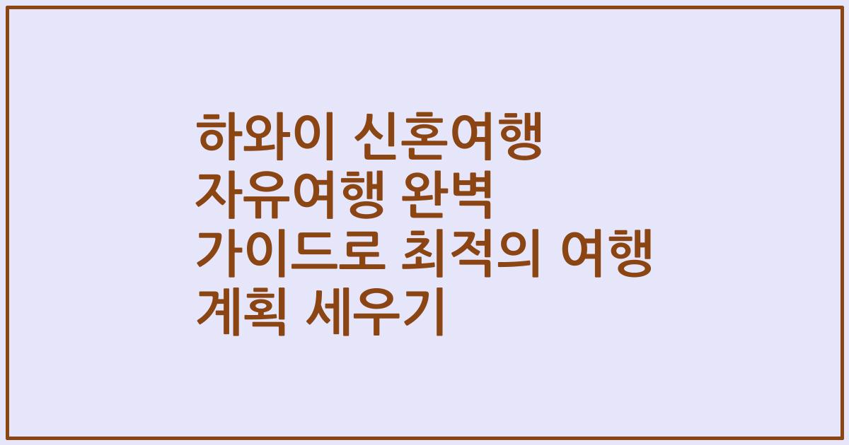 하와이 신혼여행 자유여행 완벽 가이드로 최적의 여행 계획 세우기