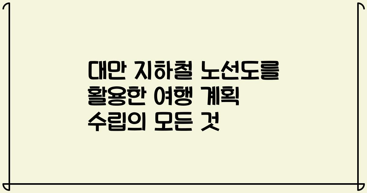 대만 지하철 노선도를 활용한 여행 계획 수립의 모든 것