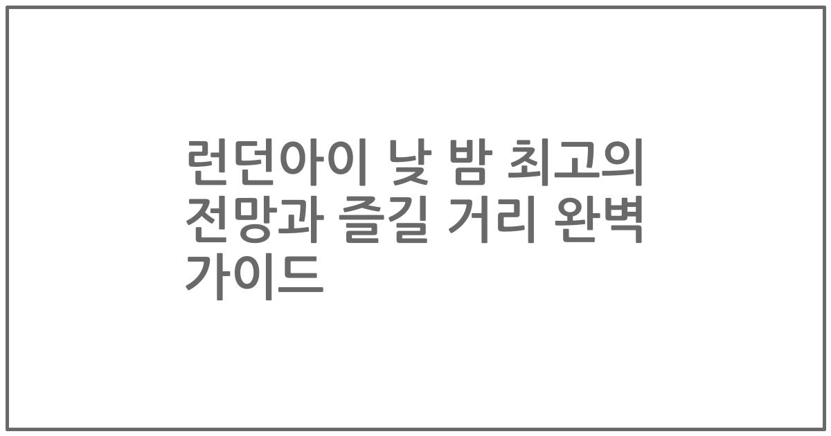 런던아이 낮 밤 최고의 전망과 즐길 거리 완벽 가이드