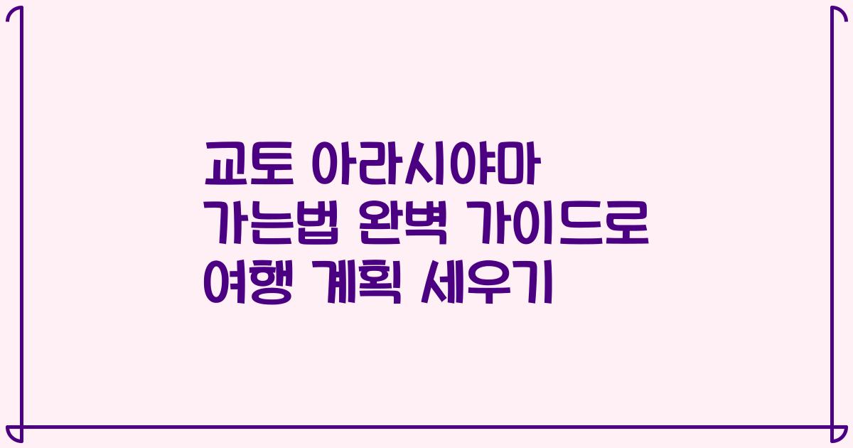 교토 아라시야마 가는법 완벽 가이드로 여행 계획 세우기