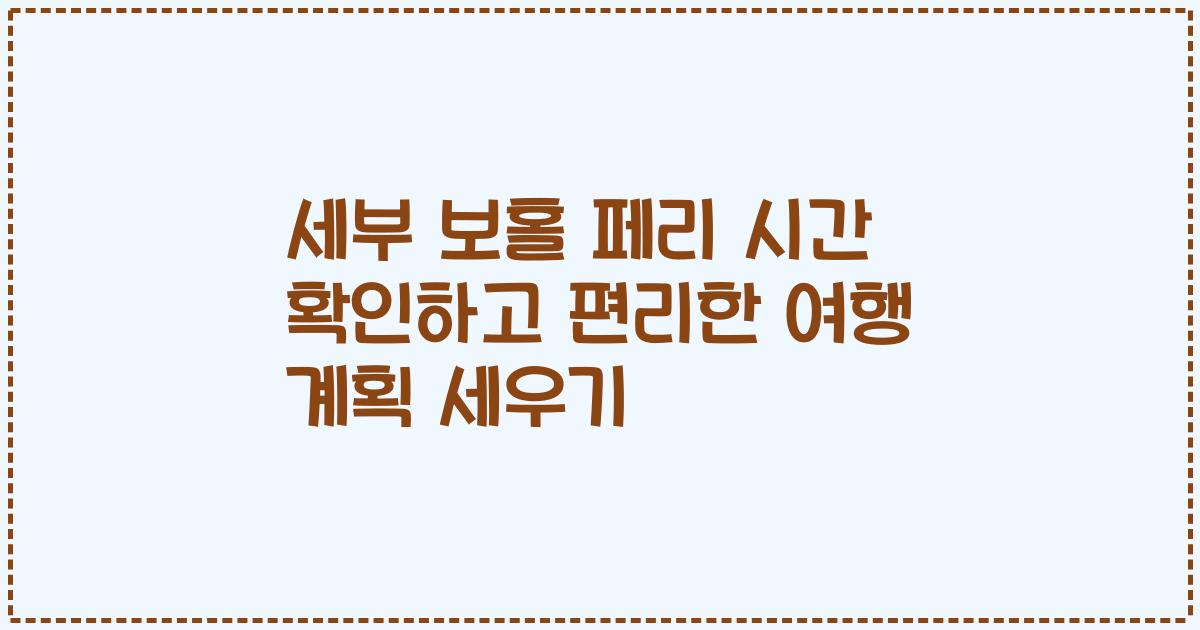 세부 보홀 페리 시간 확인하고 편리한 여행 계획 세우기