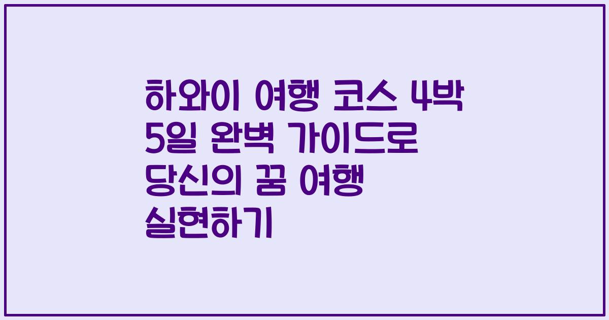 하와이 여행 코스 4박 5일 완벽 가이드로 당신의 꿈 여행 실현하기