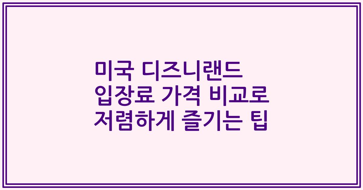 미국 디즈니랜드 입장료 가격 비교로 저렴하게 즐기는 팁