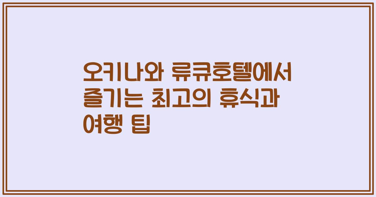 오키나와 류큐호텔에서 즐기는 최고의 휴식과 여행 팁