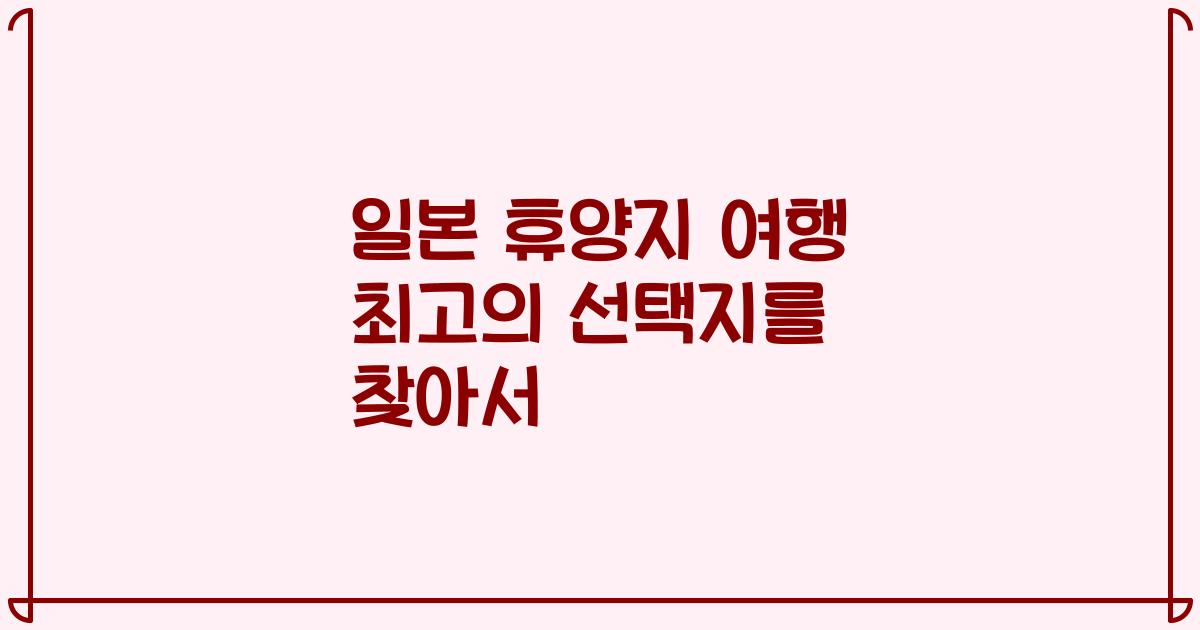 일본 휴양지 여행 최고의 선택지를 찾아서