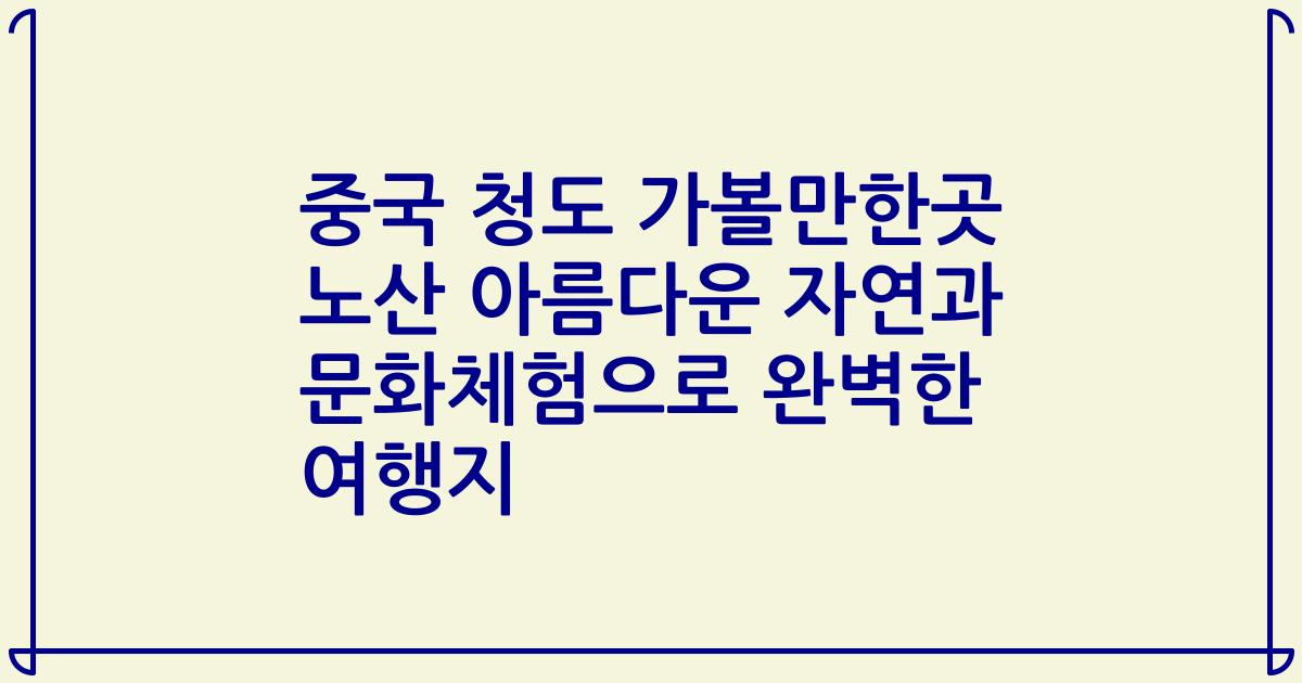 중국 청도 가볼만한곳 노산 아름다운 자연과 문화체험으로 완벽한 여행지