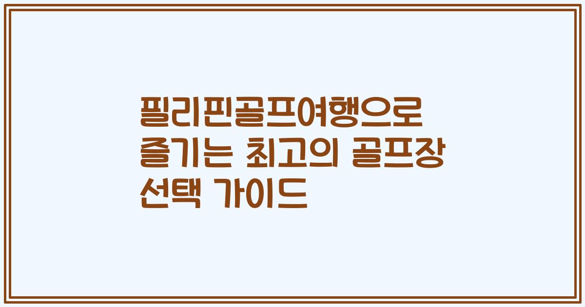 필리핀골프여행으로 즐기는 최고의 골프장 선택 가이드