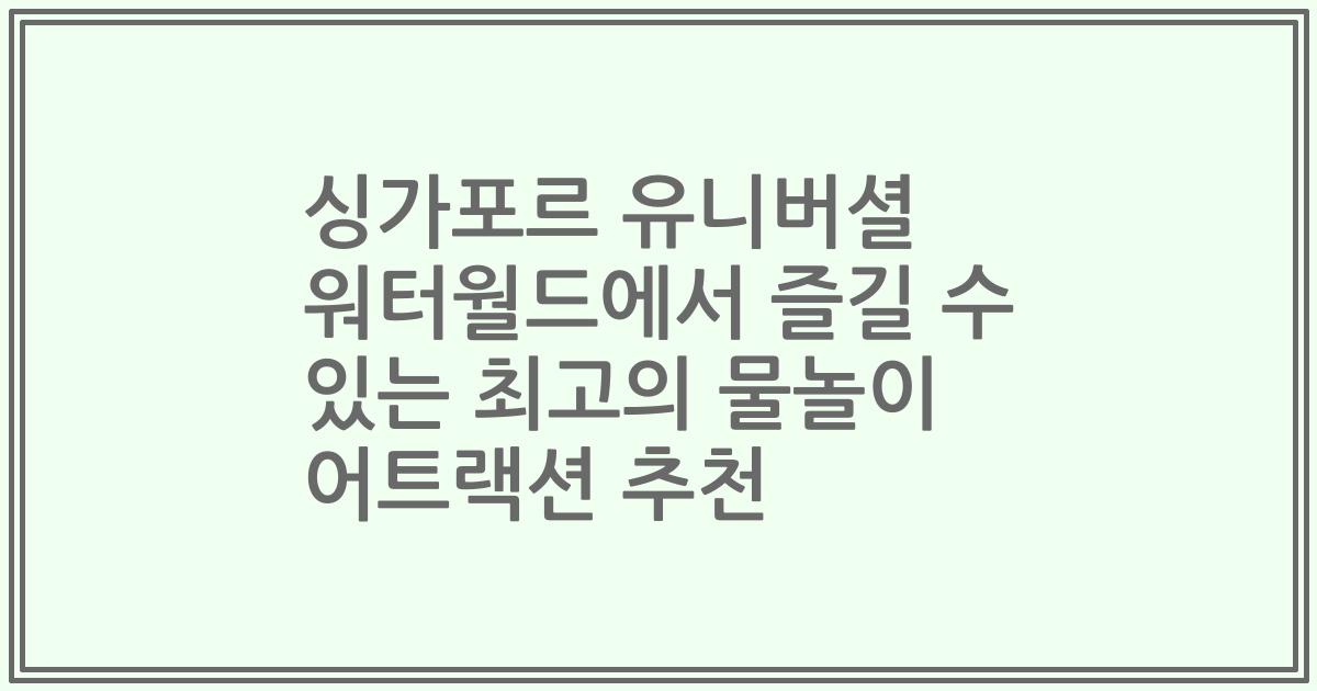 싱가포르 유니버셜 워터월드에서 즐길 수 있는 최고의 물놀이 어트랙션 추천