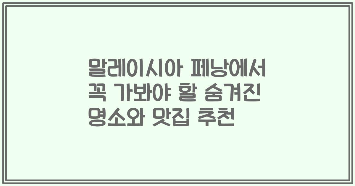 말레이시아 페낭에서 꼭 가봐야 할 숨겨진 명소와 맛집 추천