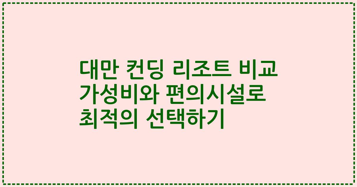 대만 컨딩 리조트 비교 가성비와 편의시설로 최적의 선택하기