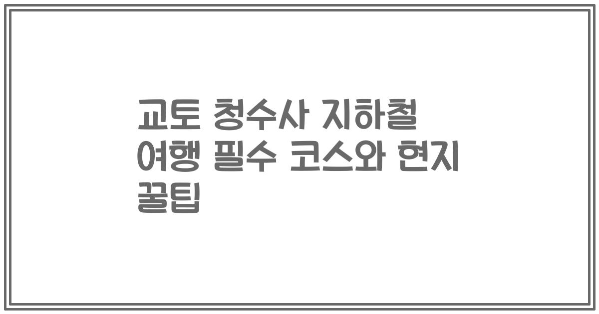 교토 청수사 지하철 여행 필수 코스와 현지 꿀팁