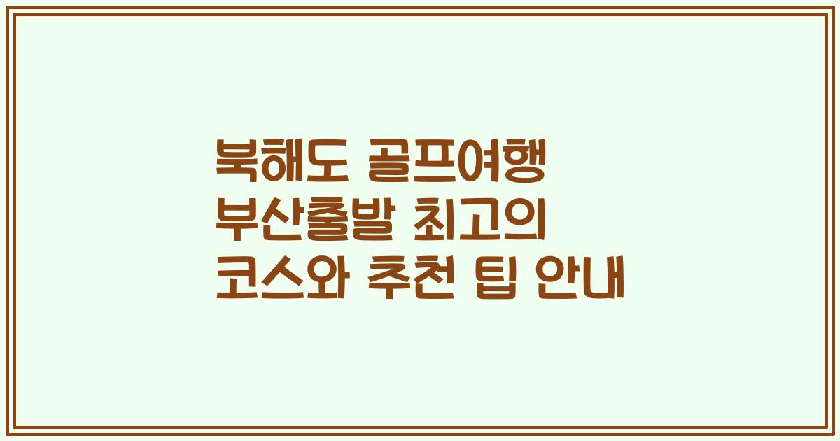 북해도 골프여행 부산출발 최고의 코스와 추천 팁 안내
