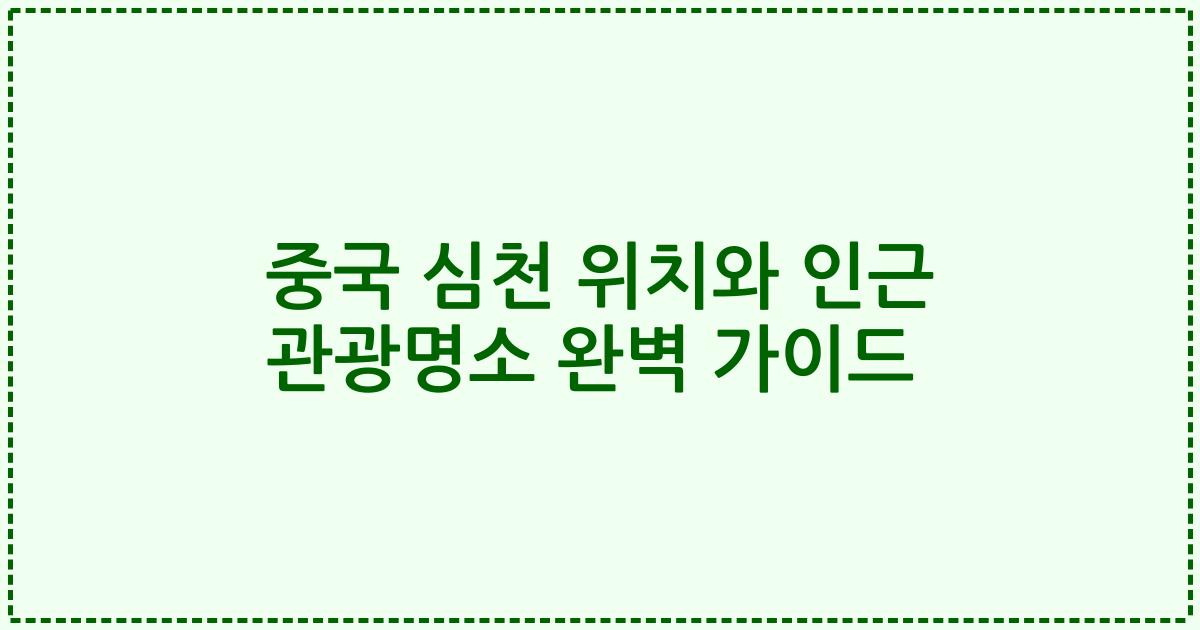 중국 심천 위치와 인근 관광명소 완벽 가이드