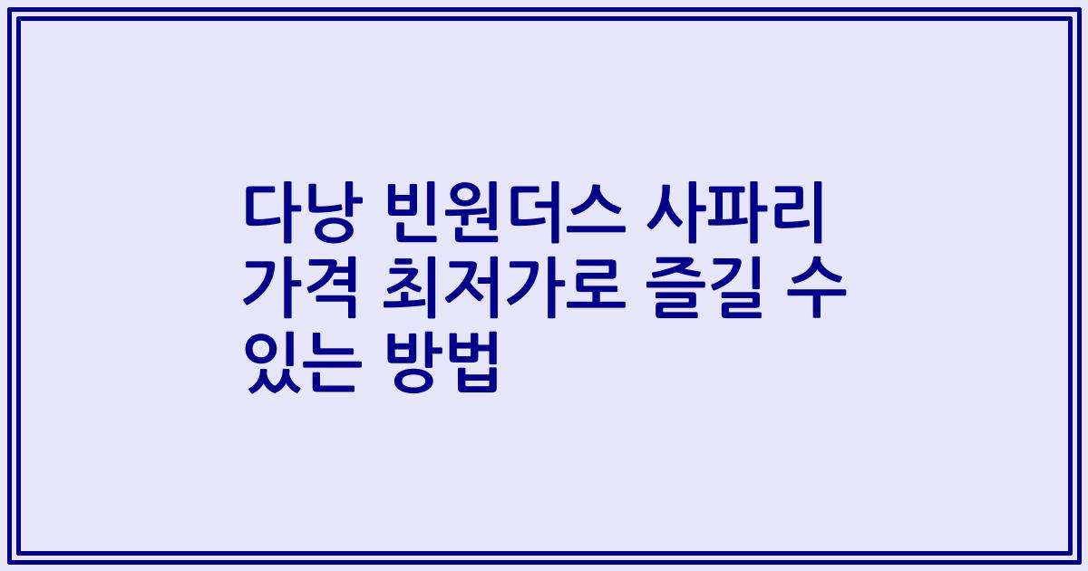 다낭 빈원더스 사파리 가격 최저가로 즐길 수 있는 방법