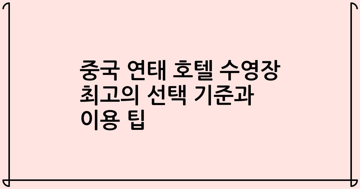 중국 연태 호텔 수영장 최고의 선택 기준과 이용 팁