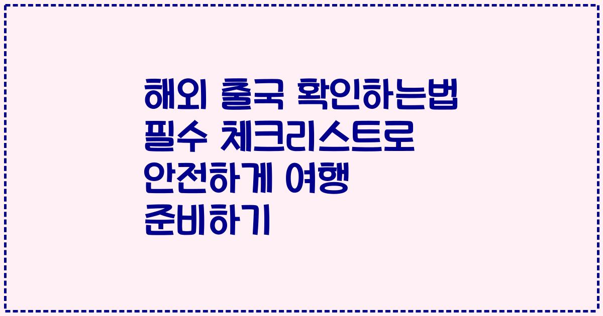 해외 출국 확인하는법 필수 체크리스트로 안전하게 여행 준비하기