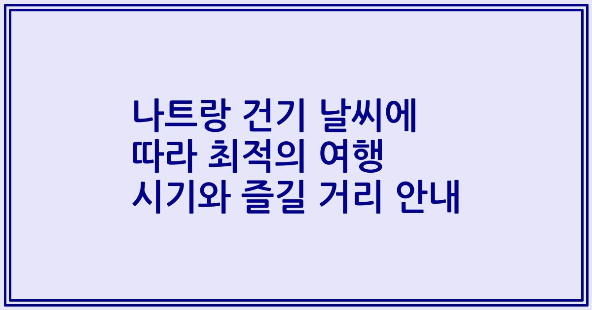 나트랑 건기 날씨에 따라 최적의 여행 시기와 즐길 거리 안내