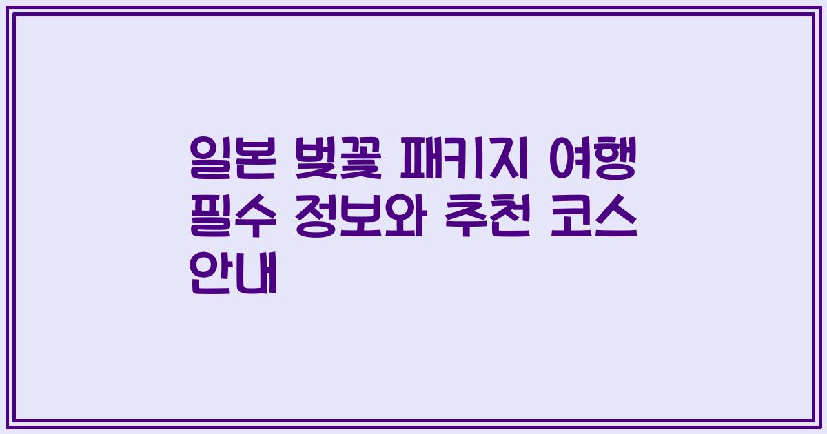 일본 벚꽃 패키지 여행 필수 정보와 추천 코스 안내