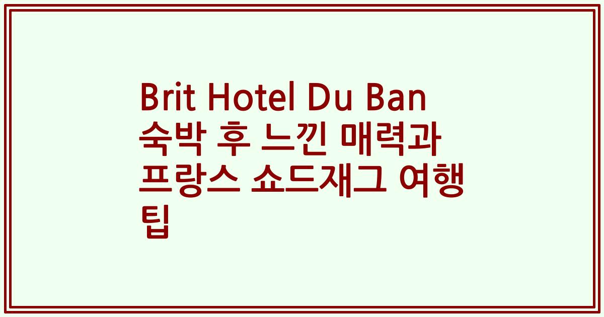 Brit Hotel Du Ban 숙박 후 느낀 매력과 프랑스 쇼드재그 여행 팁