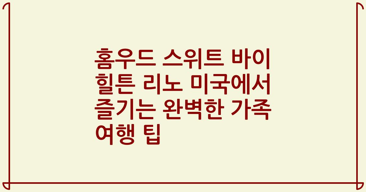 홈우드 스위트 바이 힐튼 리노 미국에서 즐기는 완벽한 가족 여행 팁