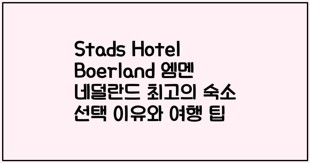 Stads Hotel Boerland 엠멘 네덜란드 최고의 숙소 선택 이유와 여행 팁
