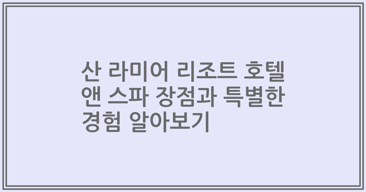 산 라미어 리조트 호텔 앤 스파 장점과 특별한 경험 알아보기