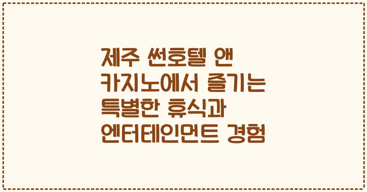 제주 썬호텔 앤 카지노에서 즐기는 특별한 휴식과 엔터테인먼트 경험