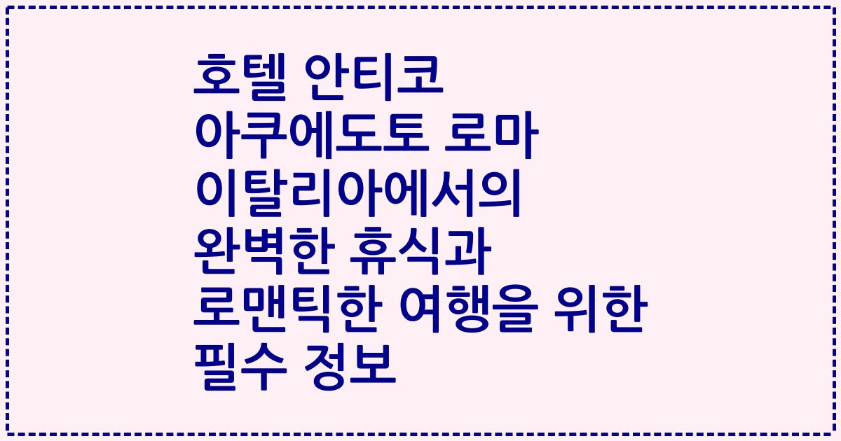 호텔 안티코 아쿠에도토 로마 이탈리아에서의 완벽한 휴식과 로맨틱한 여행을 위한 필수 정보